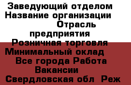 Заведующий отделом › Название организации ­ Prisma › Отрасль предприятия ­ Розничная торговля › Минимальный оклад ­ 1 - Все города Работа » Вакансии   . Свердловская обл.,Реж г.